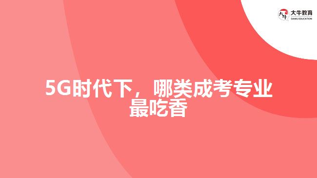 5G時代下，哪類成考專業(yè)最吃香？