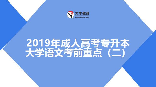 2019年成人高考專(zhuān)升本大學(xué)語(yǔ)文考前重點(diǎn)（二）