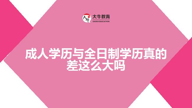 成人學(xué)歷與全日制學(xué)歷真的差這么大嗎