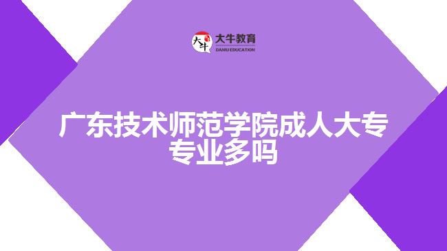 廣東技術(shù)師范學(xué)院成人大專專業(yè)多嗎