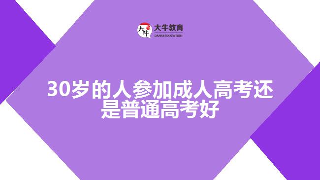 30歲的人參加成人高考還是普通高考好