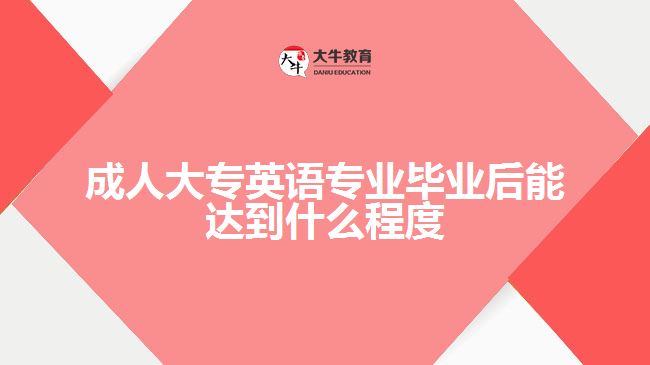 成人大專英語專業(yè)畢業(yè)后能達到什么程度