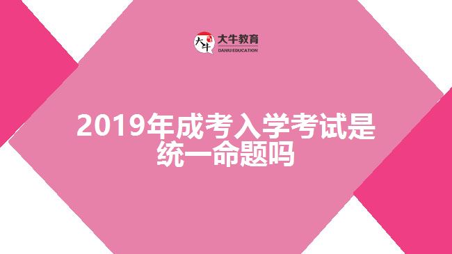 2019年成考入學(xué)考試是統(tǒng)一命題嗎