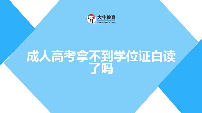 成人高考拿不到學位證白讀了嗎