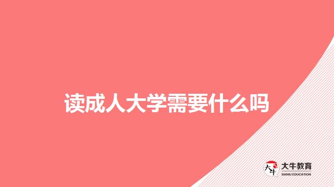 讀成人大學需要什么嗎