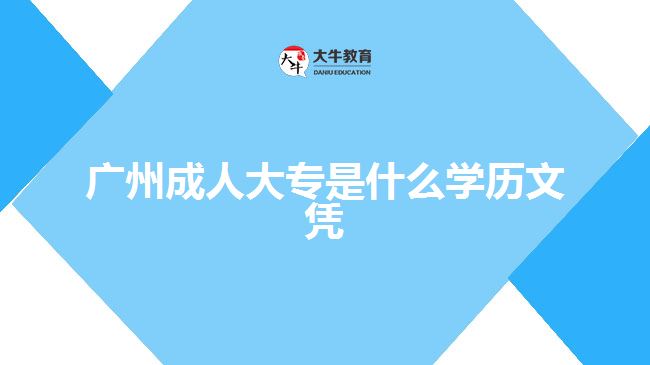 廣州成人大專是什么學(xué)歷文憑