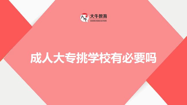 成人大專挑學(xué)校有必要嗎