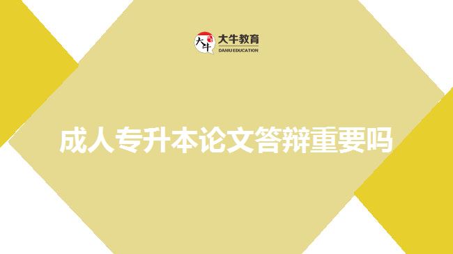 成人專(zhuān)升本論文答辯重要嗎