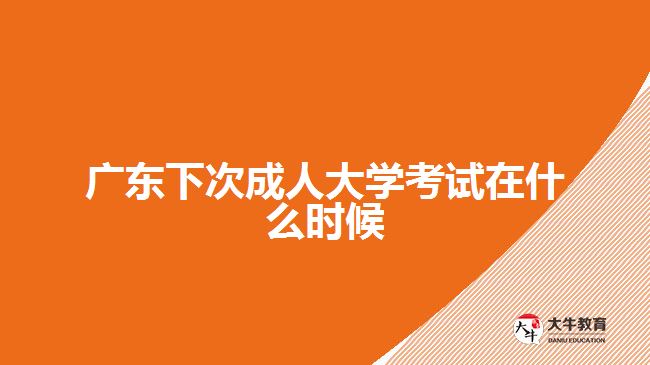 廣東下次成人大學(xué)考試在什么時(shí)候