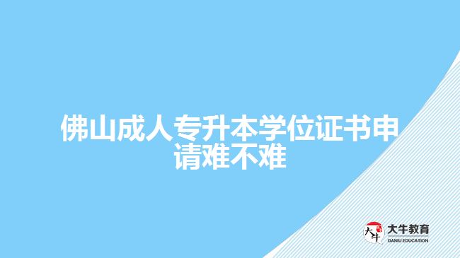 佛山成人專升本學(xué)位證書申請難不難