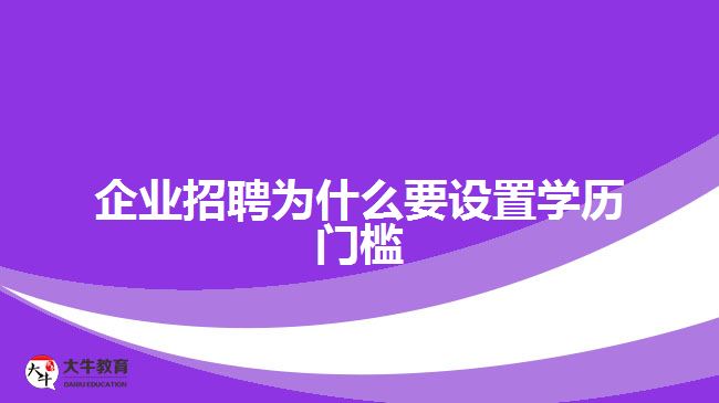 企業(yè)招聘為什么要設(shè)置學(xué)歷門檻