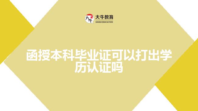 函授本科畢業(yè)證可以打出學(xué)歷認(rèn)證嗎