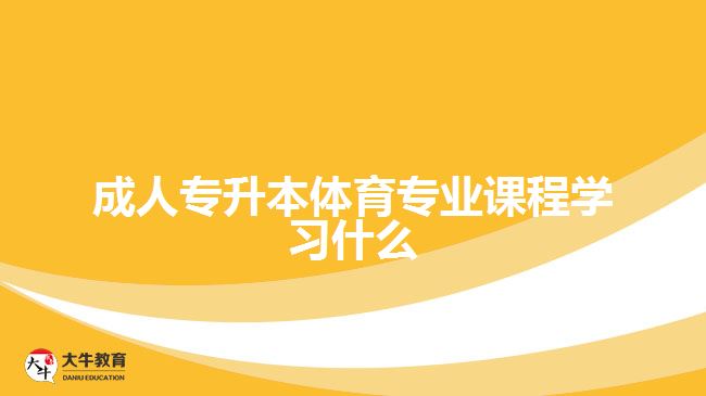 成人專升本體育專業(yè)課程學(xué)習(xí)什么