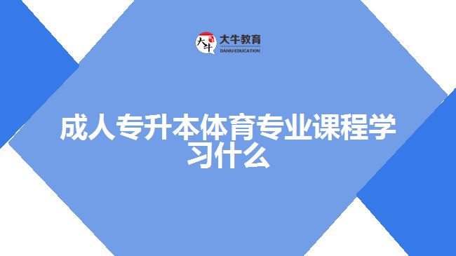 成人專升本體育專業(yè)課程學習什么