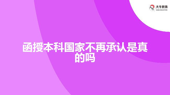 函授本科學(xué)歷國家不再承認(rèn)是真的嗎