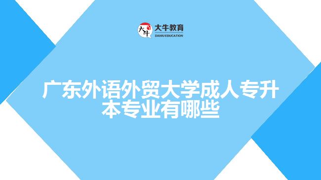 廣東外語(yǔ)外貿(mào)大學(xué)成人專升本專業(yè)有哪些