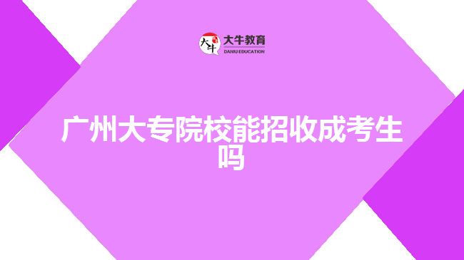 廣州大專院校能招收成考生嗎