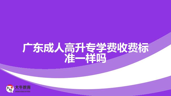 廣東成人高升專學(xué)費(fèi)收費(fèi)標(biāo)準(zhǔn)一樣嗎