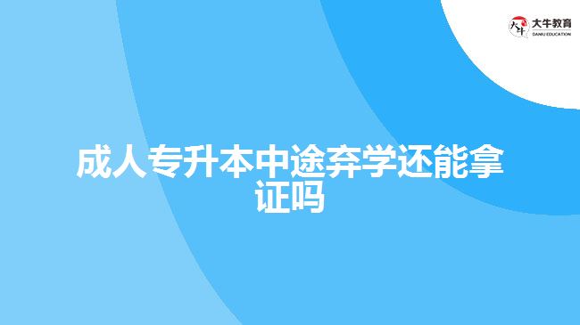 成人專升本中途棄學(xué)還能拿證嗎