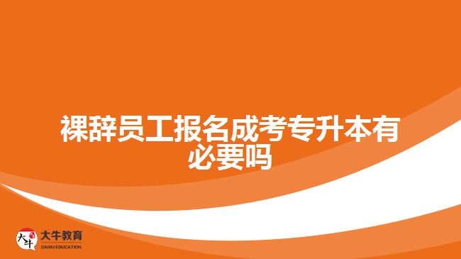 裸辭員工報(bào)名成考專升本有必要嗎