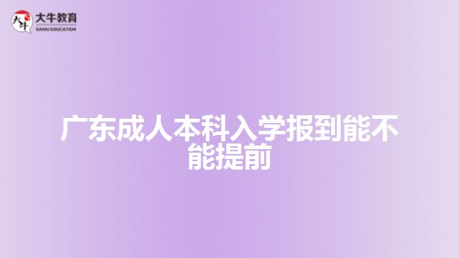 廣東成人本科入學(xué)報到能不能提前