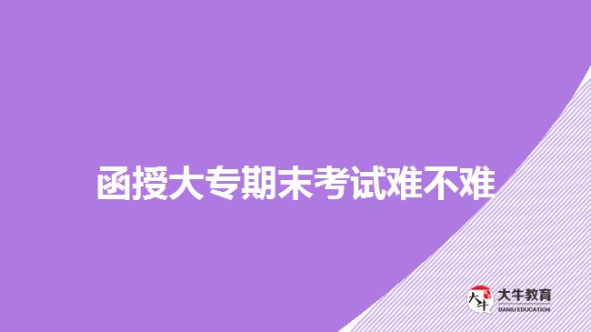 函授大專(zhuān)期末考試難不難