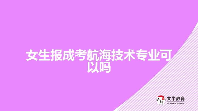 女生報(bào)成考航海技術(shù)專業(yè)可以嗎