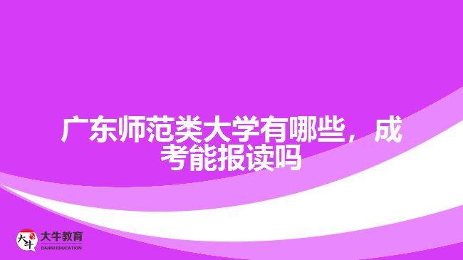 廣東師范類大學(xué)有哪些，成考能報(bào)讀嗎