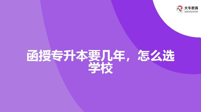 函授專升本要幾年，怎么選學(xué)校