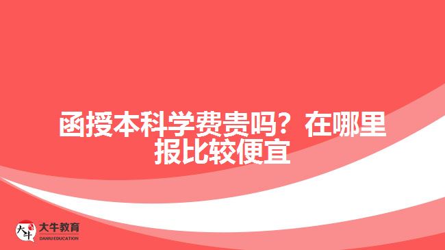 函授本科學(xué)費(fèi)貴嗎？在哪里報(bào)比較便宜