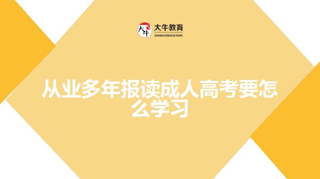 從業(yè)多年報(bào)讀成人高考要怎么學(xué)習(xí)