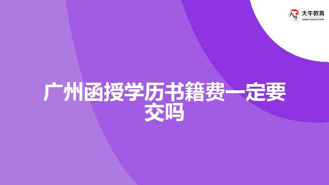 廣州函授學(xué)歷書籍費(fèi)一定要交嗎