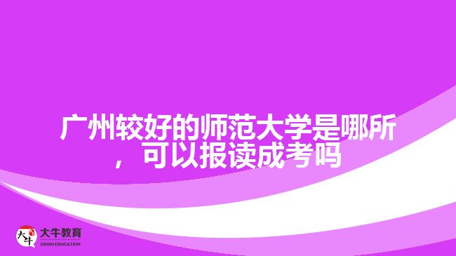 廣州最好的師范大學是哪所，可以報讀成考嗎