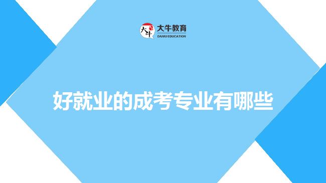 好就業(yè)的成考專業(yè)有哪些