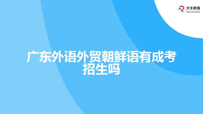 廣東外語外貿(mào)朝鮮語有成考招生嗎