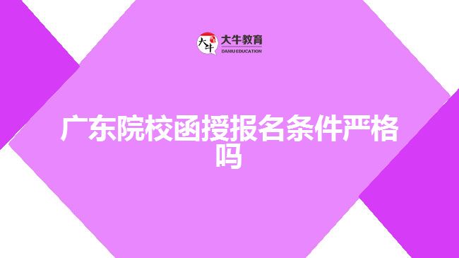 廣東院校函授報(bào)名條件嚴(yán)格嗎