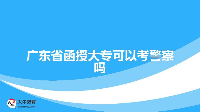 廣東省函授大專可以考警察嗎