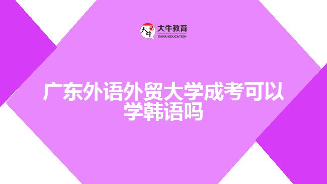 廣東外語外貿(mào)大學(xué)成考可以學(xué)韓語嗎