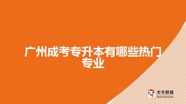 廣州成考專升本有哪些熱門專業(yè)