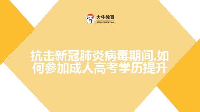 抗擊新冠肺炎病毒期間,如何參加成人高考學(xué)歷提升