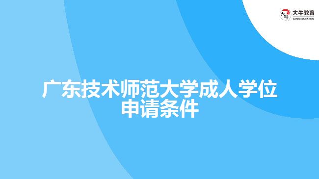 廣東技術(shù)師范大學(xué)成人學(xué)位申請(qǐng)條件