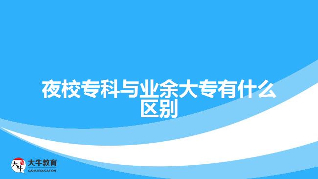 夜校?？婆c業(yè)余大專有什么區(qū)別