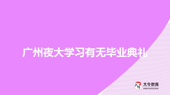 廣州夜大學(xué)習(xí)有無畢業(yè)典禮