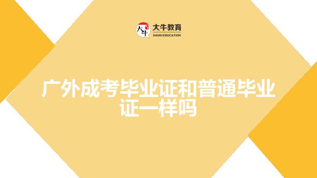 廣外成考畢業(yè)證和普通畢業(yè)證一樣嗎