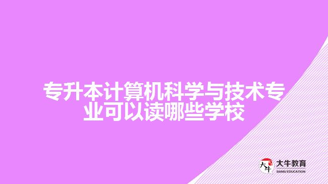 專升本計算機科學與技術專業(yè)可以讀哪些學校