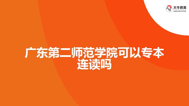 廣東第二師范學院可以專本連讀嗎