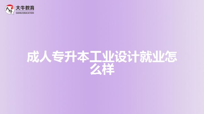 成人專(zhuān)升本工業(yè)設(shè)計(jì)就業(yè)怎么樣