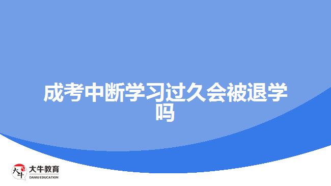 成考中斷學(xué)習(xí)過久會被退學(xué)嗎