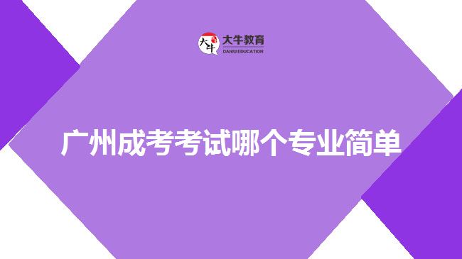 廣州成考考試哪個(gè)專業(yè)簡(jiǎn)單