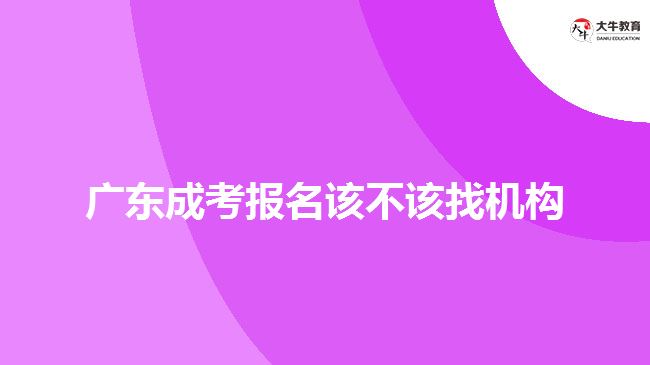 廣東成考報(bào)名該不該找機(jī)構(gòu)